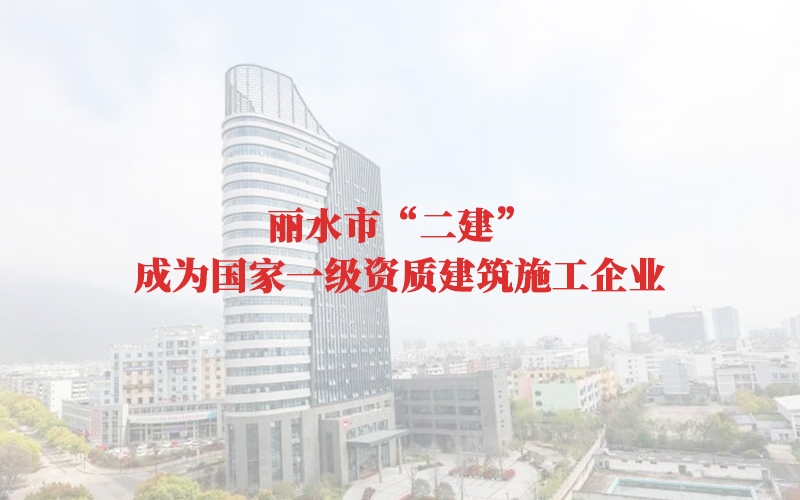 麗水市“二建”成為國家一級資質建筑施工企業(yè)